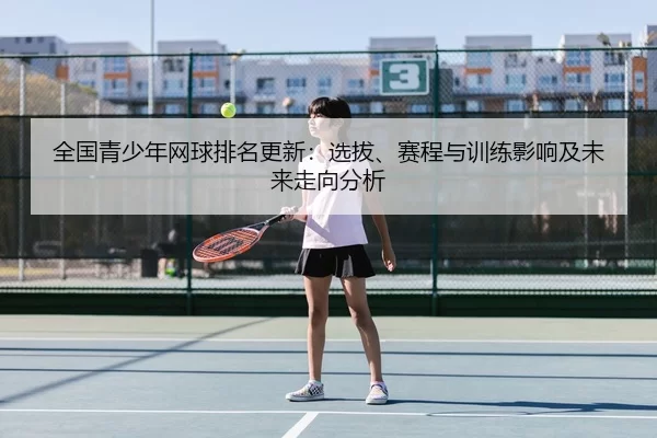 全国青少年网球排名更新：选拔、赛程与训练影响及未来走向分析