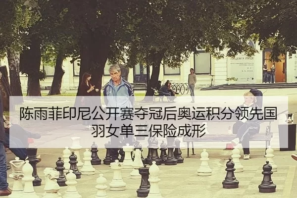 陈雨菲印尼公开赛夺冠后奥运积分领先国羽女单三保险成形