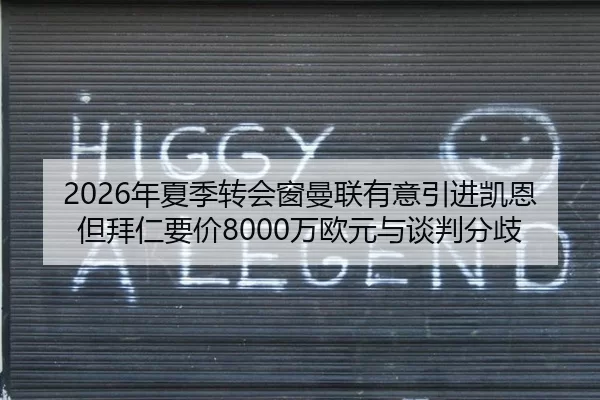 2026年夏季转会窗曼联有意引进凯恩但拜仁要价8000万欧元与谈判分歧