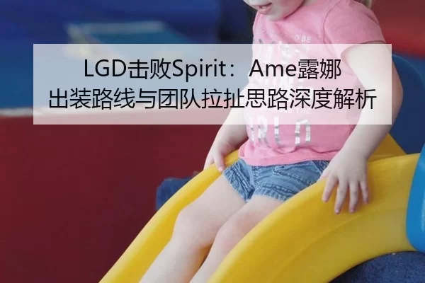 LGD击败Spirit：Ame露娜出装路线与团队拉扯思路深度解析