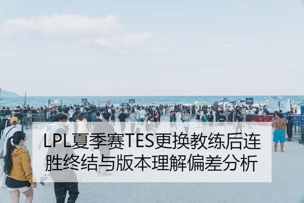 LPL夏季赛TES更换教练后连胜终结与版本理解偏差分析