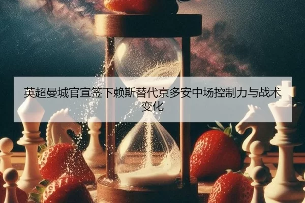 英超曼城官宣签下赖斯替代京多安中场控制力与战术变化